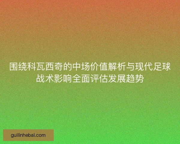 围绕科瓦西奇的中场价值解析与现代足球战术影响全面评估发展趋势