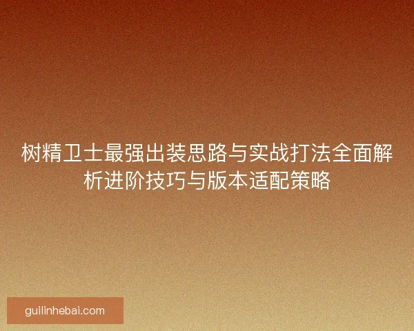 树精卫士最强出装思路与实战打法全面解析进阶技巧与版本适配策略