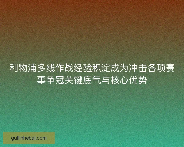 利物浦多线作战经验积淀成为冲击各项赛事争冠关键底气与核心优势