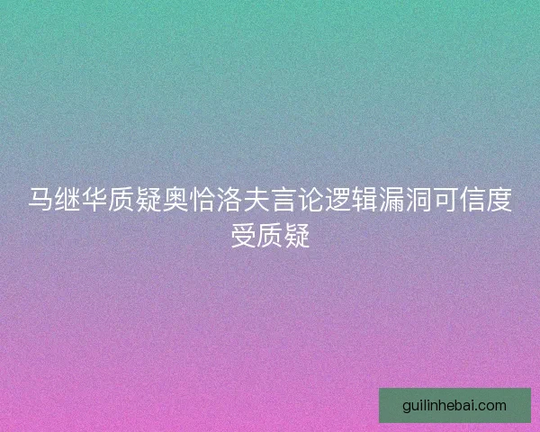 马继华质疑奥恰洛夫言论逻辑漏洞可信度受质疑