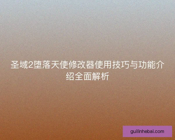 圣域2堕落天使修改器使用技巧与功能介绍全面解析 圣域2堕落天使修改器使用技巧与功能介绍全面解析