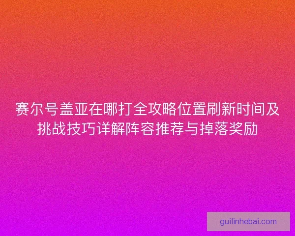 赛尔号盖亚在哪打全攻略位置刷新时间及挑战技巧详解阵容推荐与掉落奖励 赛尔号盖亚在哪打全攻略位置刷新时间及挑战技巧详解阵容推荐与掉落奖励