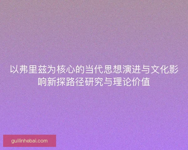以弗里兹为核心的当代思想演进与文化影响新探路径研究与理论价值